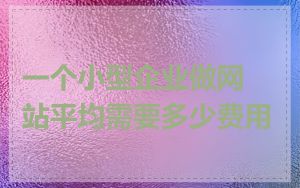 一个小型企业做网站平均需要多少费用