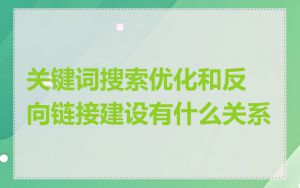 关键词搜索优化和反向链接建设有什么关系