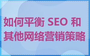 如何平衡 SEO 和其他网络营销策略