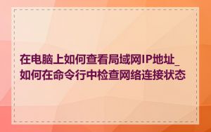 在电脑上如何查看局域网IP地址_如何在命令行中检查网络连接状态