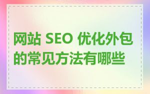 网站 SEO 优化外包的常见方法有哪些