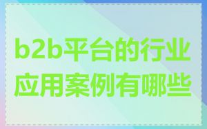 b2b平台的行业应用案例有哪些