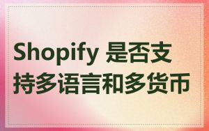 Shopify 是否支持多语言和多货币