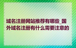 域名注册网站推荐有哪些_国外域名注册有什么需要注意的