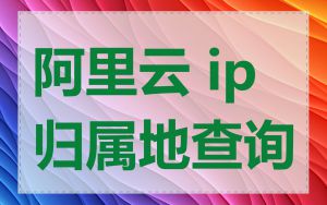 阿里云 ip 归属地查询