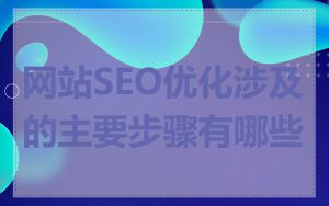 网站SEO优化涉及的主要步骤有哪些