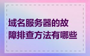 域名服务器的故障排查方法有哪些