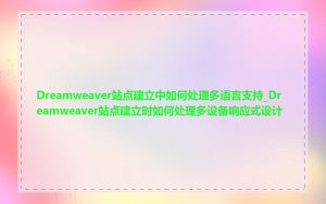 Dreamweaver站点建立中如何处理多语言支持_Dreamweaver站点建立时如何处理多设备响应式设计