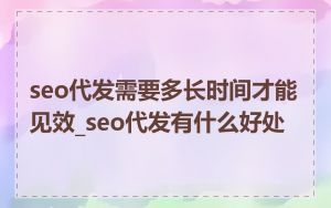 seo代发需要多长时间才能见效_seo代发有什么好处