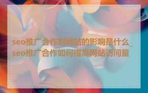 seo推广合作对网站的影响是什么_seo推广合作如何提高网站访问量