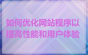如何优化网站程序以提高性能和用户体验