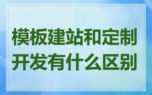 模板建站和定制开发有什么区别