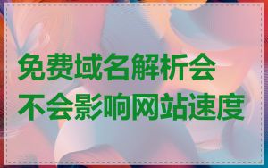 免费域名解析会不会影响网站速度