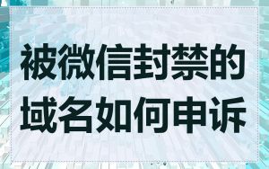 被微信封禁的域名如何申诉