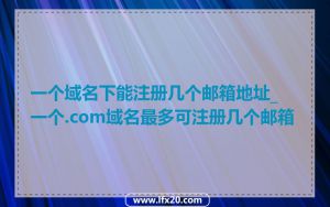 一个域名下能注册几个邮箱地址_一个.com域名最多可注册几个邮箱