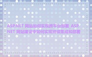 ASP.NET 网站如何实现跨平台部署_ASP.NET 网站建设中如何实现持续集成和部署