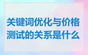 关键词优化与价格测试的关系是什么
