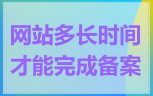网站多长时间才能完成备案