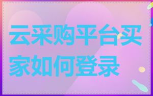 云采购平台买家如何登录