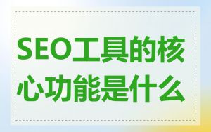 SEO工具的核心功能是什么