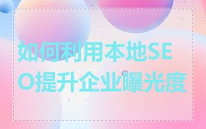 如何利用本地SEO提升企业曝光度
