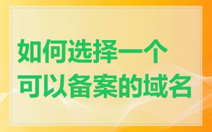 如何选择一个可以备案的域名