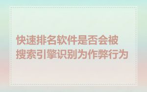 快速排名软件是否会被搜索引擎识别为作弊行为