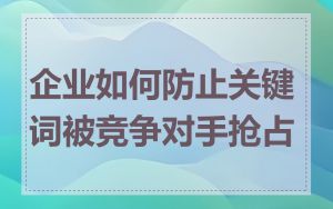 企业如何防止关键词被竞争对手抢占