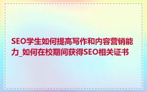 SEO学生如何提高写作和内容营销能力_如何在校期间获得SEO相关证书