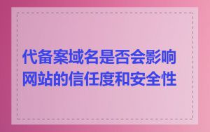 代备案域名是否会影响网站的信任度和安全性