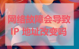 网络故障会导致 IP 地址改变吗