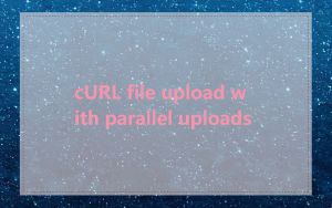 cURL file upload with parallel uploads