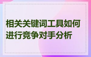 相关关键词工具如何进行竞争对手分析