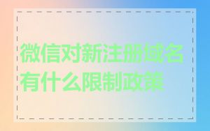 微信对新注册域名有什么限制政策