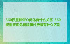 360权重和SEO优化有什么关系_360权重查询免费版和付费版有什么区别