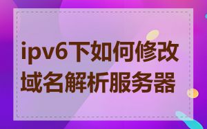 ipv6下如何修改域名解析服务器