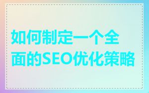 如何制定一个全面的SEO优化策略