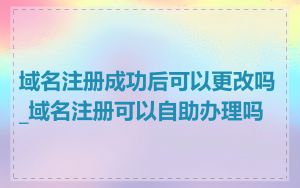 域名注册成功后可以更改吗_域名注册可以自助办理吗