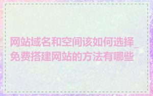 网站域名和空间该如何选择_免费搭建网站的方法有哪些