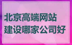 北京高端网站建设哪家公司好