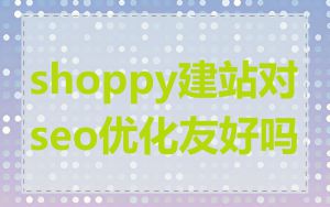 shoppy建站对seo优化友好吗