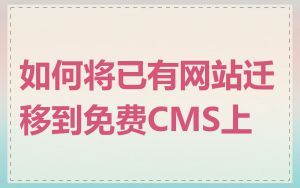 如何将已有网站迁移到免费CMS上