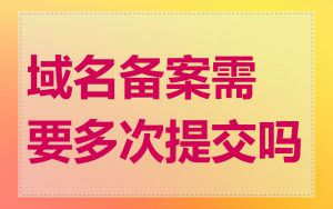 域名备案需要多次提交吗