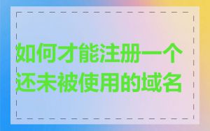 如何才能注册一个还未被使用的域名