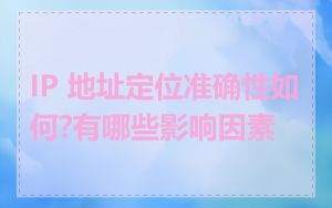 IP 地址定位准确性如何?有哪些影响因素