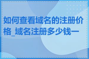 如何查看域名的注册价格_域名注册多少钱一个
