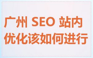 广州 SEO 站内优化该如何进行