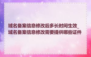 域名备案信息修改后多长时间生效_域名备案信息修改需要提供哪些证件