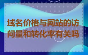 域名价格与网站的访问量和转化率有关吗