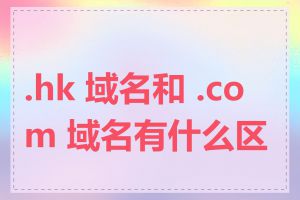.hk 域名和 .com 域名有什么区别